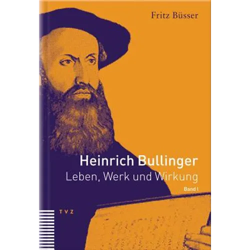 Heinrich Bullinger. Leben, Werk Und Wirkung / Heinrich Bullinger: Leben, Werk Und Wirkung, Band I