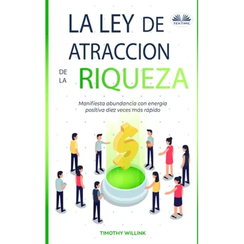 La Ley De Atracción De La Riqueza: Manifiesta abundancia con energía positiva diez veces más rápido