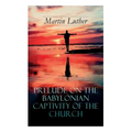 Prelude on the Babylonian Captivity of the Church: Theological Treatise on Sacraments of the Catholic Church
