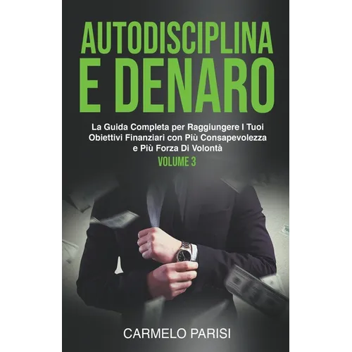 Autodisciplina e denaro: La guida completa per raggiungere i tuoi obiettivi finanziari con più consapevolezza e più forza di volontà. Volume 3