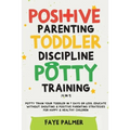 Positive Parenting, Toddler Discipline & Potty Training (4 in 1): Potty Train Your Toddler In 7 Days Or Less, Educate Without Shouting & Positive Pare