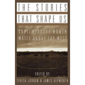 The Stories That Shape Us: Contemporary Women Write about the West: An Anthology