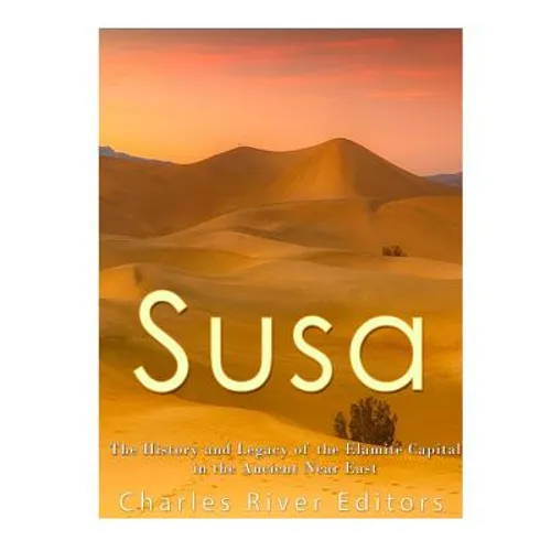 Susa: The History and Legacy of the Elamite Capital in the Ancient Near East