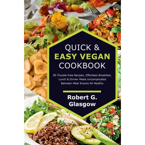 Quick & Easy Vegan Cookbook. 50 Trouble-Free Recipes, Effortless Breakfast, Lunch & Dinner Meals Uncomplicated Between Meal Snacks All Healthy
