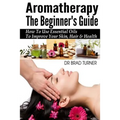 Aromatherapy The Beginner's Guide: How To Use Essential Oils To Improve Your Skin, Hair & Health