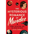 The Mysterious Romance of Murder: Crime, Detection, and the Spirit of Noir