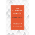 The Elder-Led Church: How an Eldership Team Shepherds a Healthy Flock