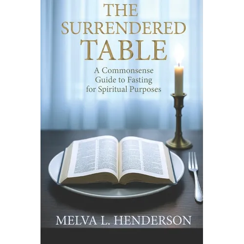 The Surrendered Table: A Commonsense Guide to Fasting for Spiritual Purposes