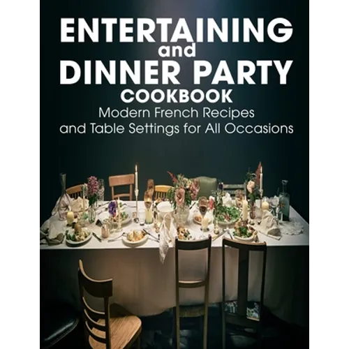 Entertaining and Dinner Party Cookbook: Modern French Recipes and Table Settings for All Occasions