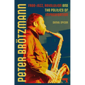 Peter Brötzmann: Free-Jazz, Revolution and the Politics of Improvisation