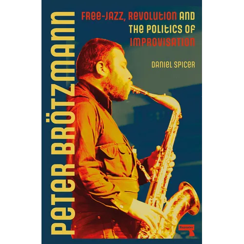 Peter Brötzmann: Free-Jazz, Revolution and the Politics of Improvisation