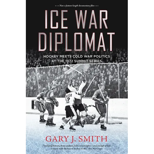 Ice War Diplomat: Hockey Meets Cold War Politics at the 1972 Summit Series