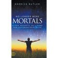 No Longer Mere Mortals: Seven Secrets to Living the Supernatural Life