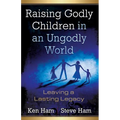 Raising Godly Children in an Ungodly World: Leaving a Lasting Legacy