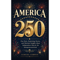 America 250: Fun Facts, Surprising Stories, and Patriotic Insights About Independence Day for the Semiquincentennial