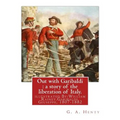 Out with Garibaldi: a story of the liberation of Italy. By: G. A. Henty: illustrated By: W.(William) Rainey, R.I. (1852-1936).Garibaldi, G