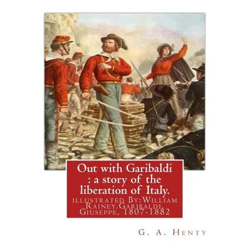 Out with Garibaldi: a story of the liberation of Italy. By: G. A. Henty: illustrated By: W.(William) Rainey, R.I. (1852-1936).Garibaldi, G
