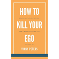 How to Kill Your Ego: Releasing the Grip of Ego for a More Fulfilling Life