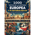 1000 datos de la historia europea y 50 historias reales: Un viaje a través de los momentos y personajes más destacados de Europa