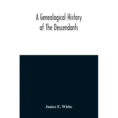 A Genealogical History Of The Descendants Of Peter White Of New Jersey, From 1670, And Of William White And Deborah Tilton His Wife, Loyalists