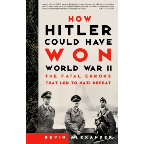How Hitler Could Have Won World War II: The Fatal Errors That Led to Nazi Defeat