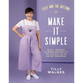 Tilly and the Buttons: Make It Simple: Easy, Speedy Sewing Projects to Stitch Up in an Afternoon