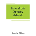 History of Latin Christianity: including that of the popes to the pontificate of Nicholas V (Volume I)