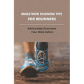 Marathon Running Tips For Beginners: Advice Help Overcome Your Mind Before: First Marathon Running Tips