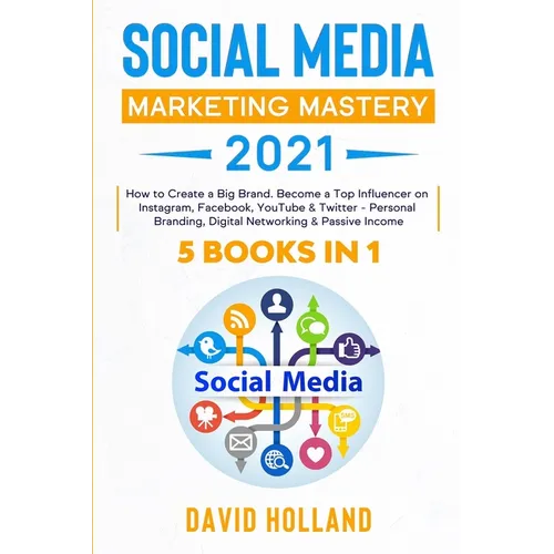 Social Media Marketing Mastery 2021: 5 BOOKS IN 1. How to Create a Big Brand. Become a Top Influencer on Instagram, Facebook, YouTube & Twitter - Pers