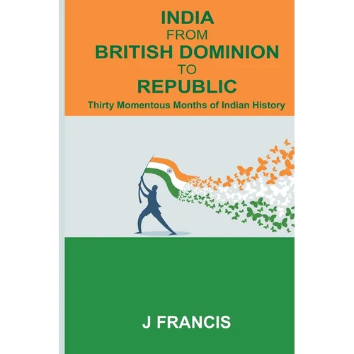 India From British Dominion To Republic: Thirty Momentous Months of Indian History