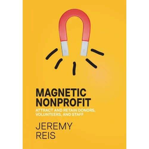 Magnetic Nonprofit: Attract and Retain Donors, Volunteers, and Staff