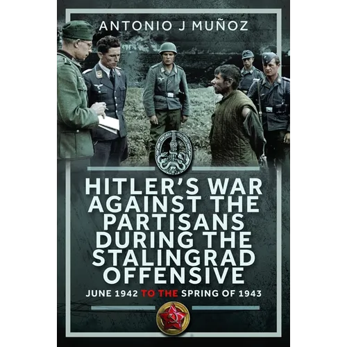 Hitler's War Against the Partisans During the Stalingrad Offensive: Spring 1942 to the Spring of 1943