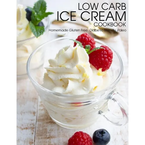 Low Carb Ice Cream Cookbook: Homemade Gluten Free, Diabetic friendly, Paleo