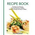 Recipe Book: The Best Food Recipes That Are Delicious, Healthy, Great For Energy And Easy To Make