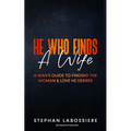 He Who Finds A Wife: A Man's Guide to Finding the Woman and Love He Desires