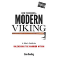 How To Become A Modern Viking: A Man's Guide To Unleashing The Warrior Within