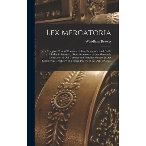 Lex Mercatoria: Or, a Complete Code of Commercial Law; Being a General Guide to All Men in Business ... With an Account of Our Mercant