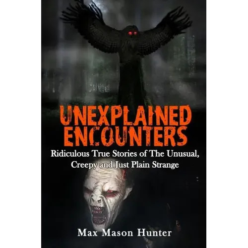 Unexplained Encounters: Ridiculous True Stories of The Unusual, Creepy and Just Plain Strange