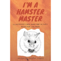 I am a Hamster Master Illustrated Care Guide and Activity Book for Children: Syrian, Roborovski and Dwarf hamster basic care facts and tips, pet care