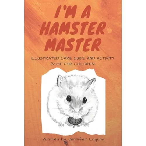 I am a Hamster Master Illustrated Care Guide and Activity Book for Children: Syrian, Roborovski and Dwarf hamster basic care facts and tips, pet care
