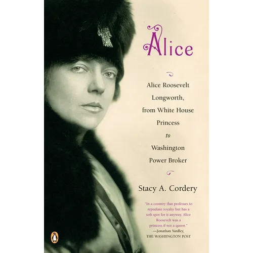 Alice: Alice: Alice Roosevelt Longworth, from White House Princess to Washington Power Broker