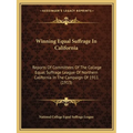 Winning Equal Suffrage In California: Reports Of Committees Of The College Equal Suffrage League Of Northern California In The Campaign Of 1911 (1913)