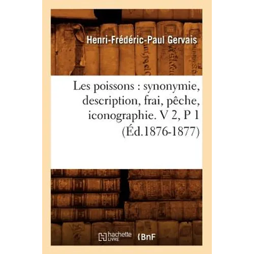 Les Poissons: Synonymie, Description, Frai, Pêche, Iconographie. V 2, P 1 (Éd.1876-1877)