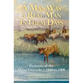 A Man Was a Real Man In Them Days: Pioneers of the Llano Estacado--1860 to 1900