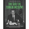 The Gulf of Tonkin Incident: The History of the Controversial Event that Escalated America's Involvement in Vietnam