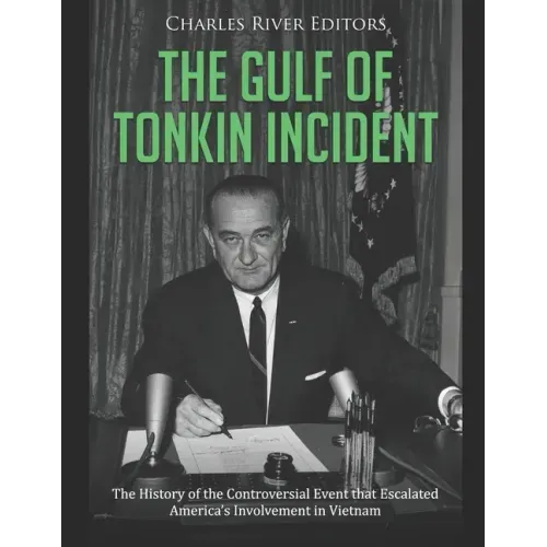 The Gulf of Tonkin Incident: The History of the Controversial Event that Escalated America's Involvement in Vietnam