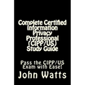 Complete Certified Information Privacy Professional (CIPP/US) Study Guide: Pass the Certification Foundation Exam with Ease!