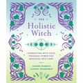 The Holistic Witch: Connecting with Your Personal Power for Magickal Self-Care