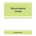 Mexican imperial coinage; the medals and coins of Augustine I (Iturbide), Maximilian, the French invasion, and of the republic during the French inter