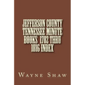 JEFFERSON COUNTY TENNESSEE Minute Books 1782 thru 1816 Index